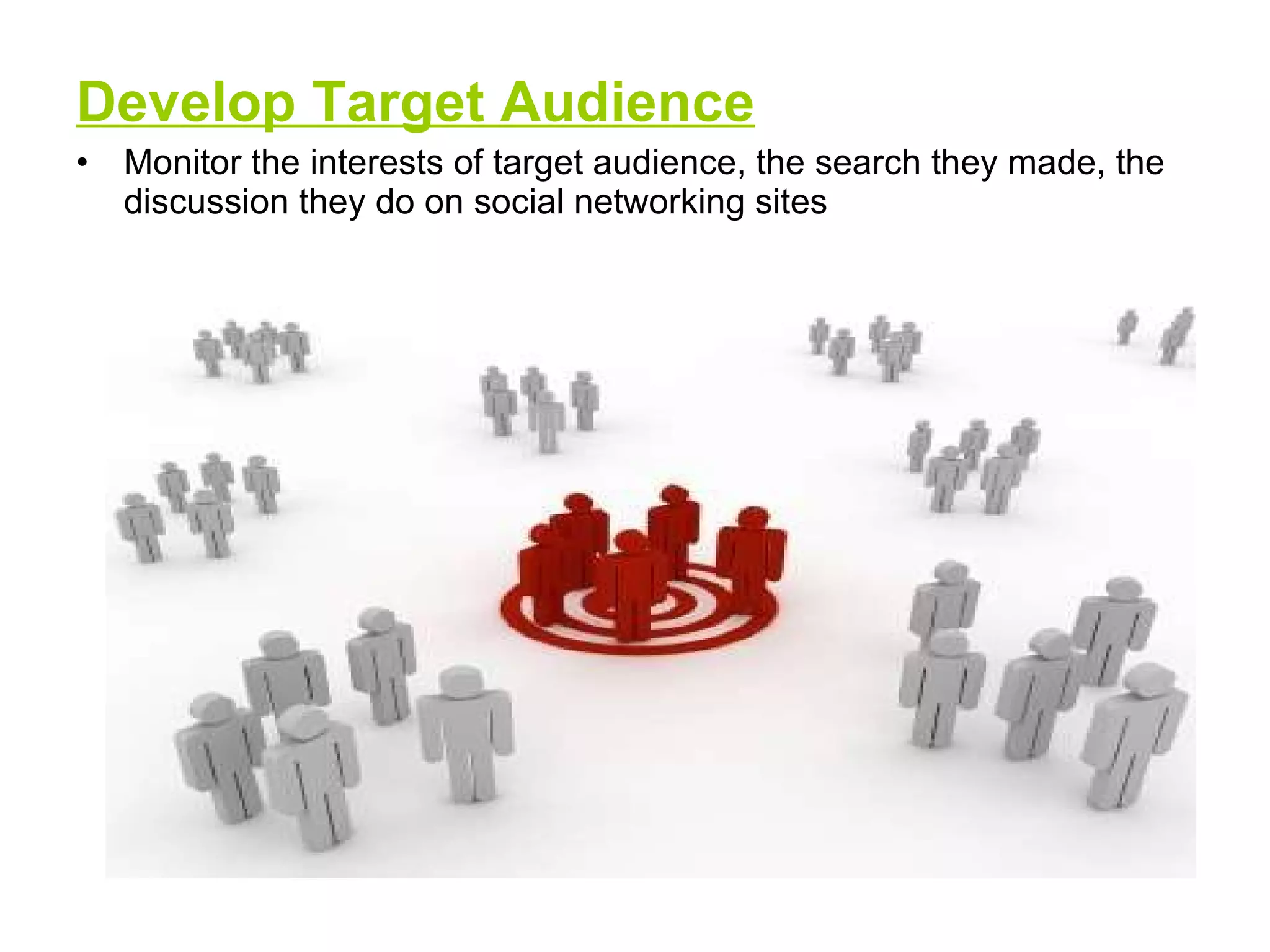 Develop Target Audience Monitor the interests of target audience, the search they made, the discussion they do on social networking sites 