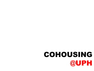 COHOUSING
     @UPH
 