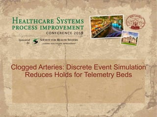 Clogged Arteries: Discrete Event Simulation
Reduces Holds for Telemetry Beds
 
