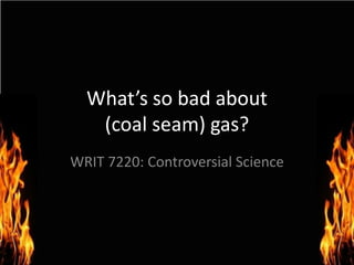 What’s so bad about (coal seam) gas? WRIT 7220: Controversial Science 
