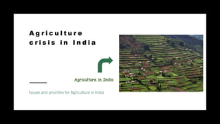 A g r i c u l t u r e
c r i s i s i n I n d i a
Issues and priorities for Agriculture in India
Agriculture in India
 