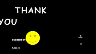 THANK
YOU
Pr
esented by:-
B
harath
 