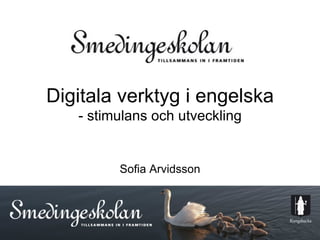 Digitala verktyg i engelska
   - stimulans och utveckling


         Sofia Arvidsson
 