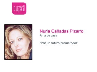 Nuria Cañadas Pizarro
Ama de casa

“Por un futuro prometedor”
 