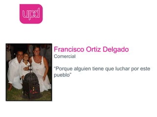 Francisco Ortiz Delgado
Comercial

“Porque alguien tiene que luchar por este
pueblo”
 