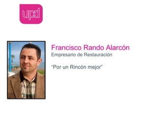 Francisco Rando Alarcón
Empresario de Restauración

“Por un Rincón mejor”
 