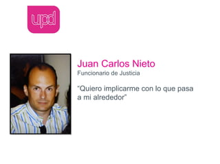 Juan Carlos Nieto
Funcionario de Justicia

“Quiero implicarme con lo que pasa
a mi alrededor”
 