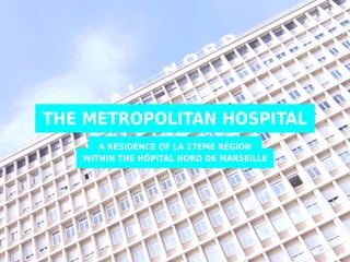 THE METROPOLITAN HOSPITAL
A RESIDENCE OF LA 27EME RÉGION
WITHIN THE HÔPITAL NORD DE MARSEILLE
 