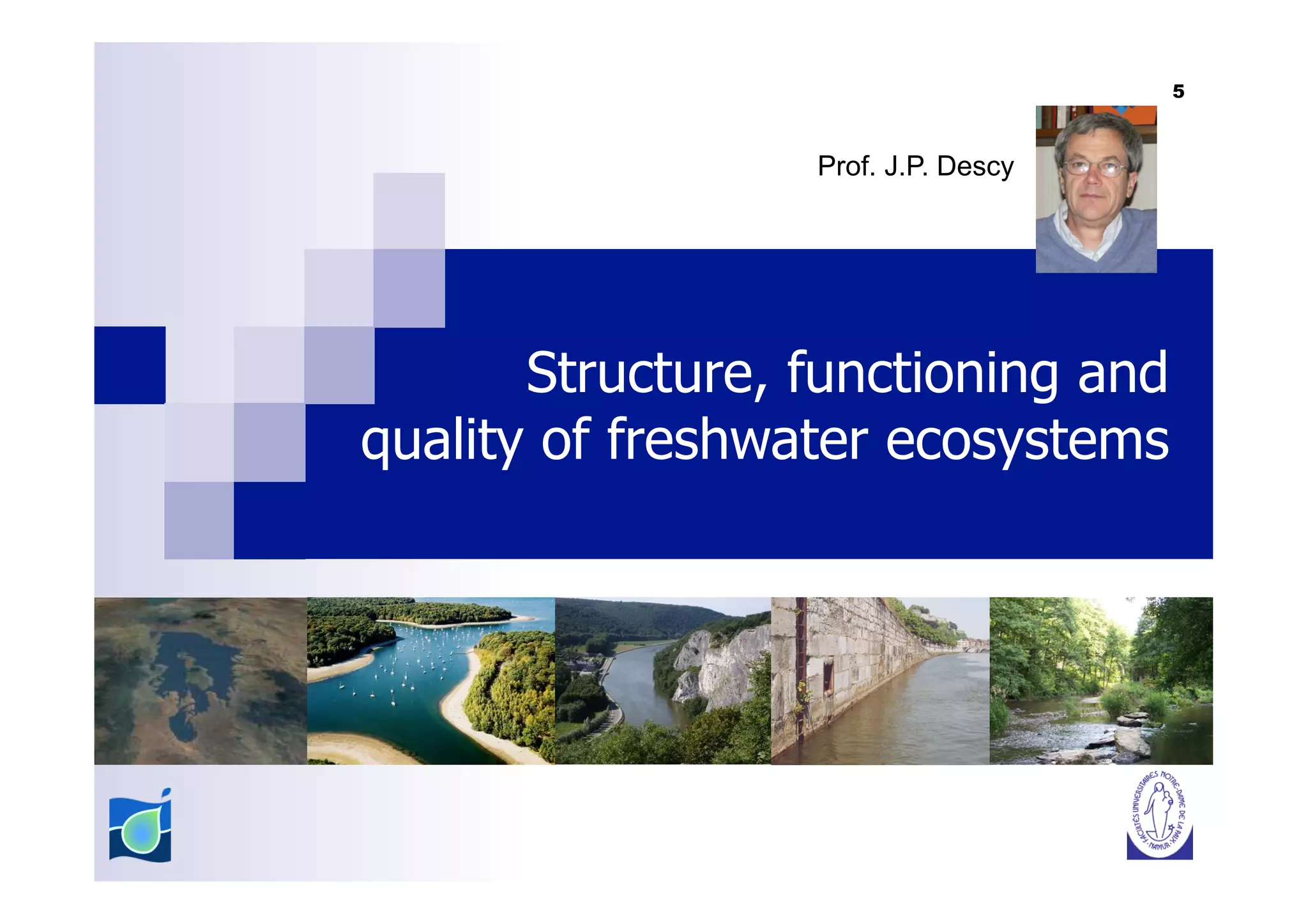 5



                  Prof. J.P. Descy




       Structure, functioning and
quality of freshwater ecosystems
 