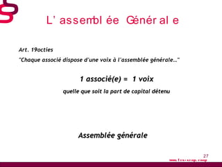 27
L’ assembl ée Génér al e
www. l es- scop. coop
Art. 19octies
"Chaque associé dispose d'une voix à l'assemblée générale…...