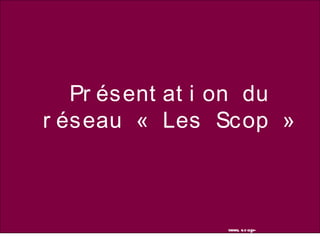 Pr ésent at i on du
r éseau «  Les Scop  »
www. scop-
poi t oucharent es. coop
 
