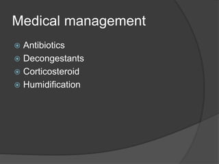 Medical management
 Antibiotics
 Decongestants
 Corticosteroid
 Humidification
 