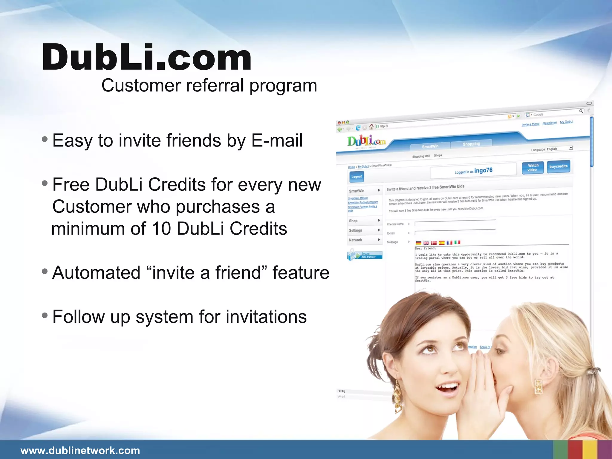 Easy to invite friends by E-mail  Free DubLi Credits for every new  Customer who purchases a minimum of 10 DubLi Credits  Automated “invite a friend” feature Follow up system for invitations Customer referral program  DubLi.com 