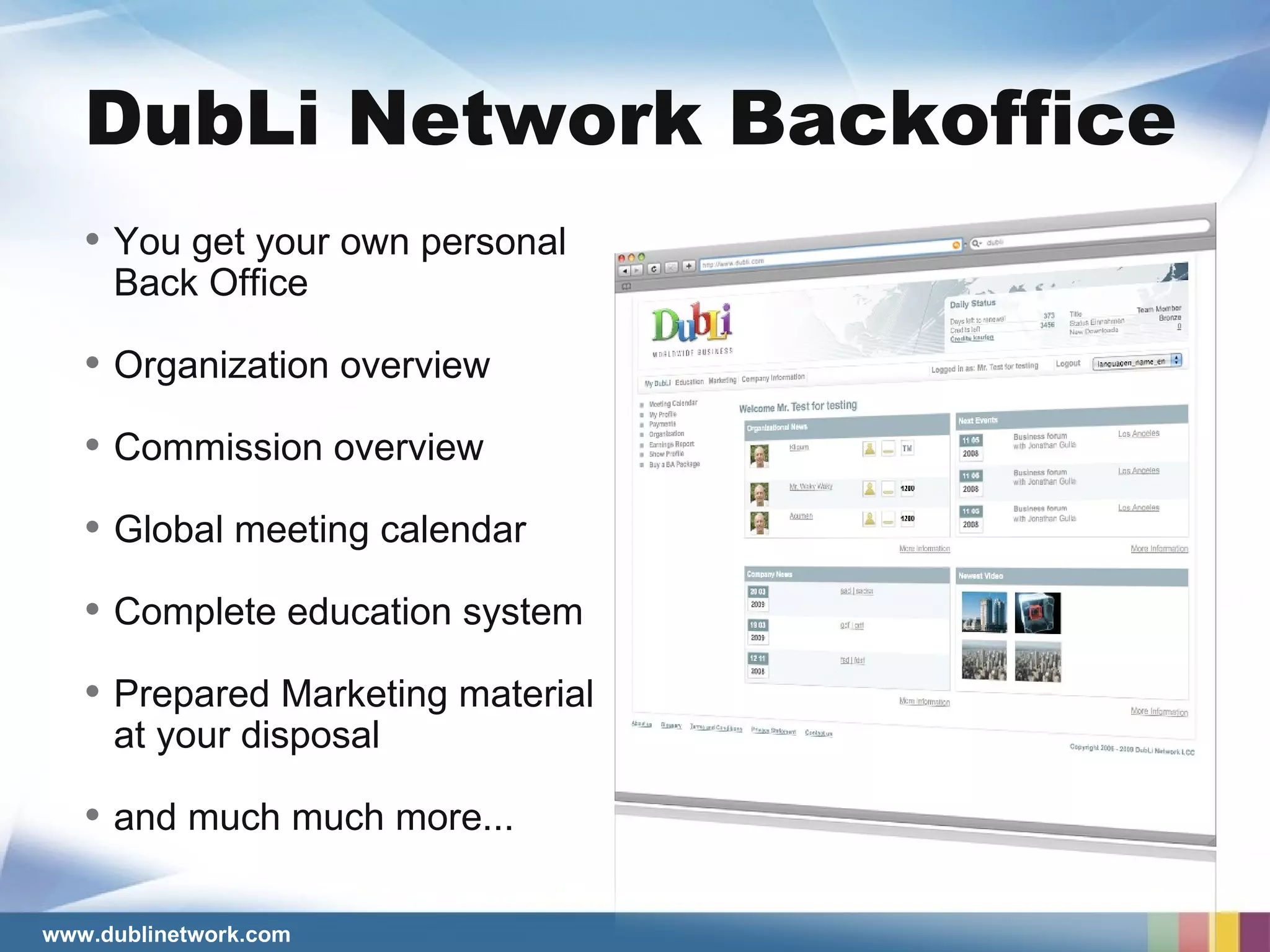 DubLi Network Backoffice You get your own personal  Back Office Organization overview Commission overview Global meeting calendar Complete education system Prepared Marketing material   at your disposal and much much more... 