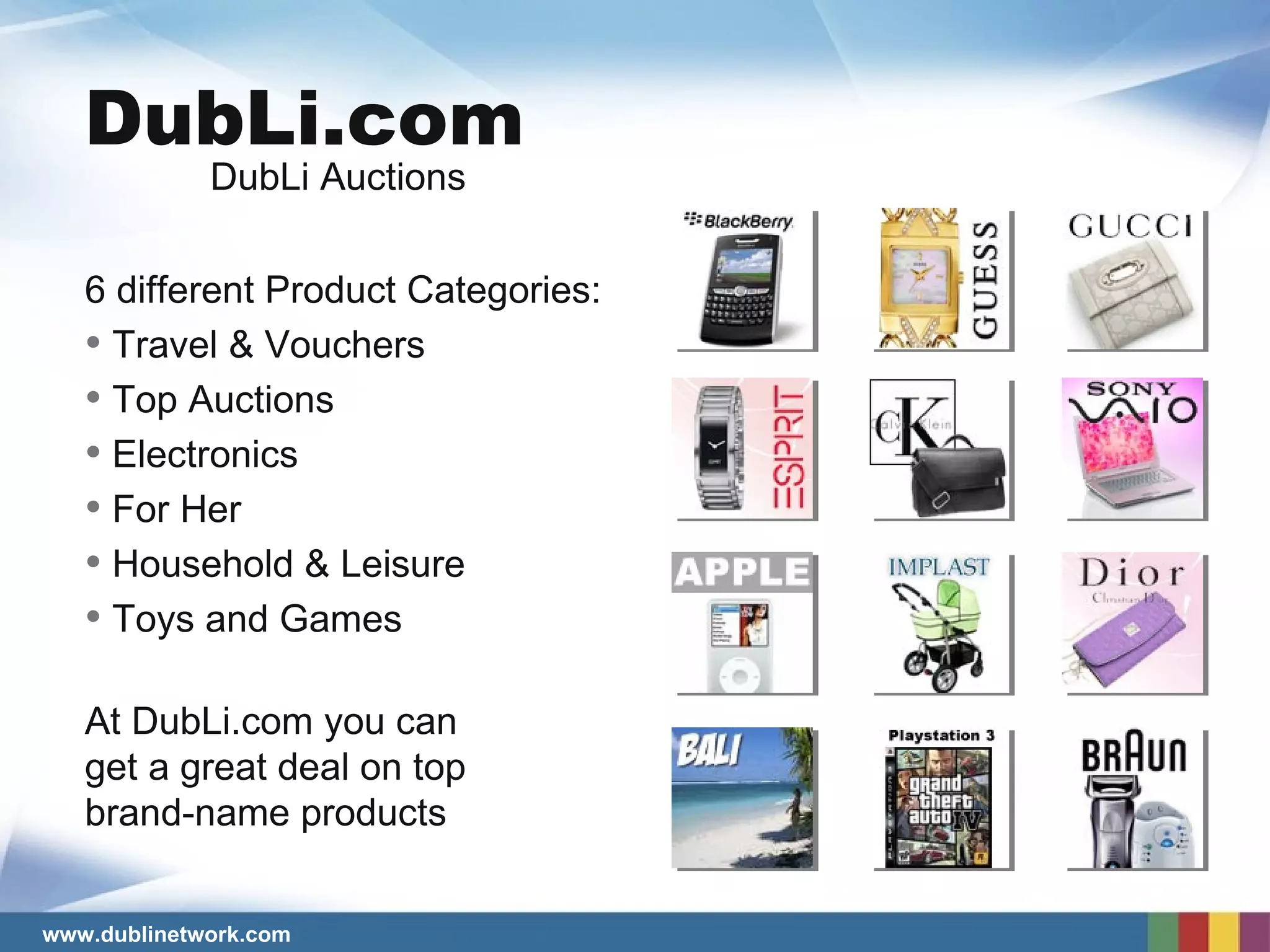 6 different Product Categories: Travel & Vouchers Top Auctions Electronics For Her Household & Leisure Toys and Games At DubLi.com you can  get a great deal on top brand-name products DubLi Auctions DubLi.com 