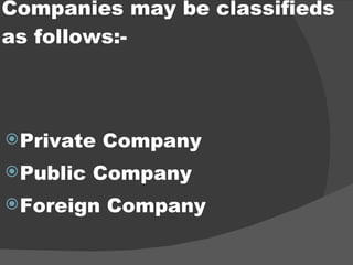 Companies may be classifieds as follows:- Private Company Public Company Foreign Company 