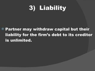 3)  Liability Partner may withdraw capital but their liability for the firm’s debt to its creditor is unlimited. 