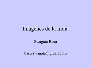 Imágenes de la India
Swagata Basu
basu.swagata@gmail.com
 