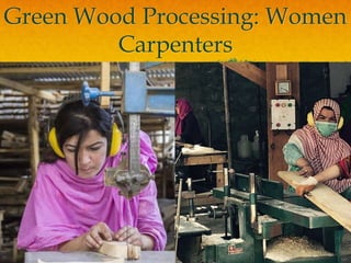 Green Wood Processing: Women
Carpenters
 