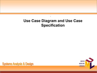 .
1
Use Case Diagram and Use Case
Specification
 