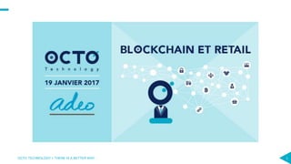 1OCTO TECHNOLOGY > THERE IS A BETTER WAY
Blockchain & Retail
19/01
 