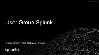 © 2017 SPLUNK INC.© 2017 SPLUNK INC.
User Group Splunk
26 septembre 2017 I Cité de l’Espace, Toulouse
 