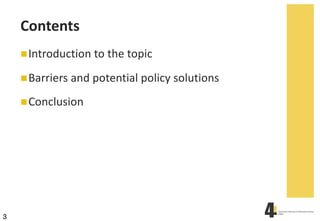 3
Contents
nIntroduction to the topic
nBarriers and potential policy solutions
nConclusion
 