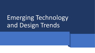 Emerging Technology
and Design Trends
 