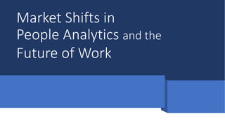 Market Shifts in
People Analytics and the
Future of Work
 