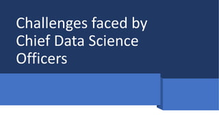 Challenges faced by
Chief Data Science
Officers
 