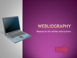 Webliography Resources for online instructions 