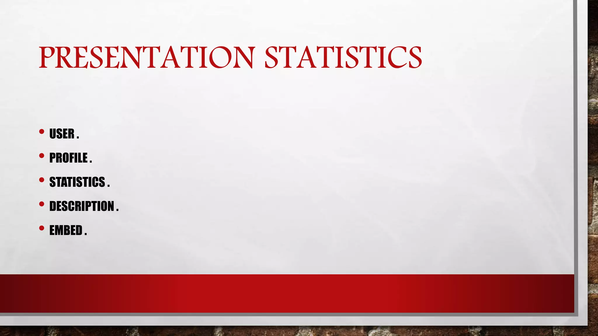 PRESENTATION STATISTICS
• USER .
• PROFILE .
• STATISTICS .
• DESCRIPTION .
• EMBED .