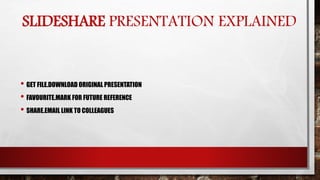 SLIDESHARE PRESENTATION EXPLAINED
• GET FILE.DOWNLOAD ORIGINAL PRESENTATION
• FAVOURITE.MARK FOR FUTURE REFERENCE
• SHARE.EMAIL LINK TO COLLEAGUES
 