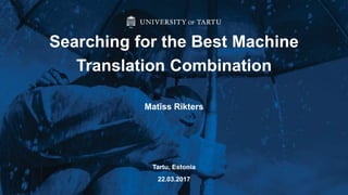 Matīss Rikters
Searching for the Best Machine
Translation Combination
Tartu, Estonia
22.03.2017
 