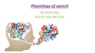 Physiology of speech
By Uttsha Roy
B.Sc 2nd year (BH-167)
 