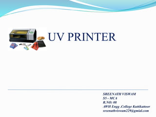UV PRINTER
SREENATH VISWAM
S5 - MCA
R.NO: 08
AWH Engg .College Kuttikattoor
sreenathviswam229@gmial.com
 