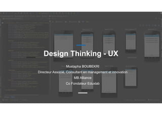 Design Thinking - UX
Mustapha BOUBEKRI
Directeur Associé, Consultant en management et innovation
MB Alliance
Co Fondateur Eduxlab
 