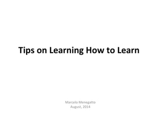 Tips on Learning How to Learn 
Marcelo Menegatto 
August, 2014 
 