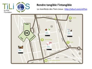 Rendre tangible l’intangible
Public
TiLi Sby POC
Foundation
Le manifeste des Tiers Lieux : http://alturl.com/u97on
 