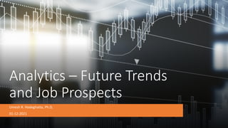 Analytics – Future Trends
and Job Prospects
Umesh R. Hodeghatta, Ph.D,
01-12-2021
 