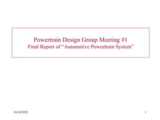 10/10/2022 1
Powertrain Design Group Meeting #1
Final Report of “Automotive Powertrain System”
 