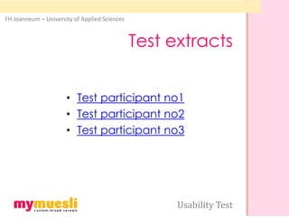FH Joanneum – University of Applied Sciences



                                               Test extracts


                      • Test participant no1
                      • Test participant no2
                      • Test participant no3




                                                     Usability Test
 