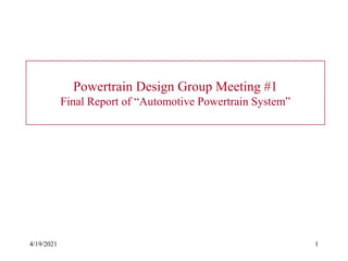 4/19/2021 1
Powertrain Design Group Meeting #1
Final Report of “Automotive Powertrain System”
 