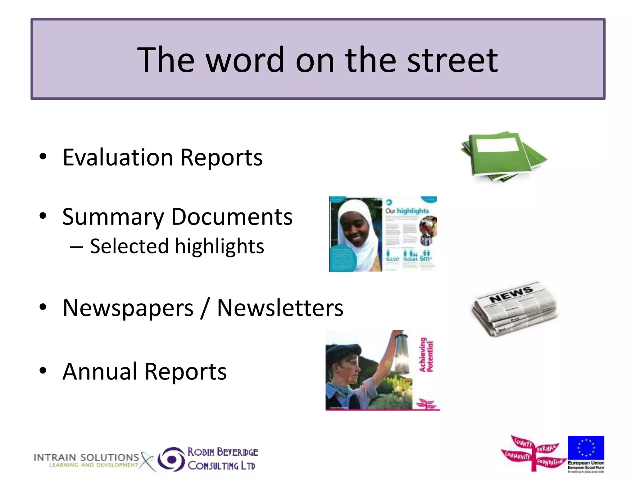 The word on the street 
• Evaluation Reports 
• Summary Documents 
– Selected highlights 
• Newspapers / Newsletters 
• Annual Reports 
 
