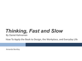 Thinking, Fast and Slow
By Daniel Kahneman
Amanda Bentley
How To Apply the Book to Design, the Workplace, and Everyday Life
 