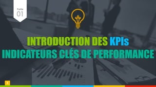 01
Partie
INTRODUCTION DES KPIs
INDICATEURS CLÉS DE PERFORMANCE
4
 
