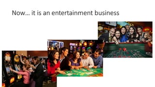 Now it is an entertainment business
 