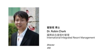 ǐa ʿ
Dr. Robin Chark
HC϶ȼٴ
International Integrated Resort Management
Director
O
 
