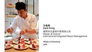 
Zack Fong
HC϶ȼٴTʿ
Master of Science
International Integrated Resort Management
Master of Ceremony

 