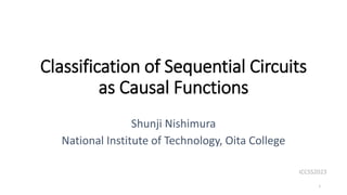 Classification of Sequential Circuits
as Causal Functions
Shunji Nishimura
National Institute of Technology, Oita College
ICCSS2023
1
 
